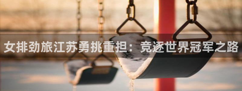 女排劲旅江苏勇挑重担：竞逐世界冠军之路
